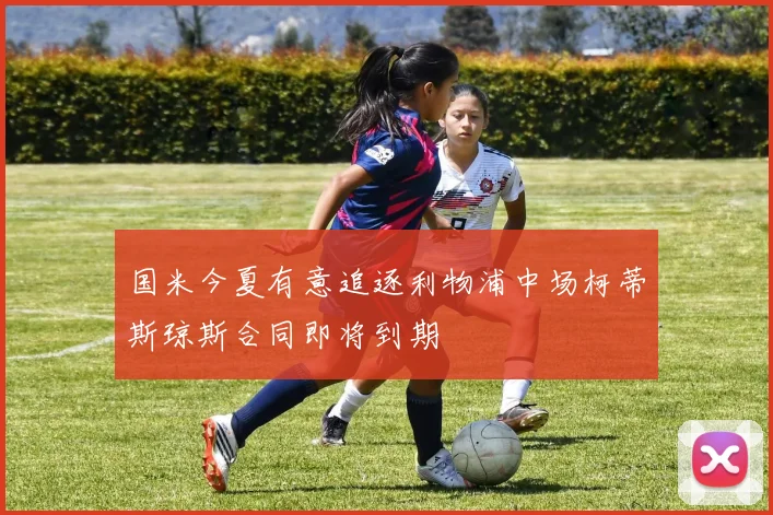 国米今夏有意追逐利物浦中场柯蒂斯琼斯合同即将到期