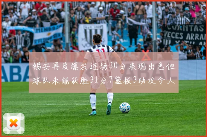 锡安再度爆发连场30分表现出色但球队未能获胜31分7篮板3助攻令人心痛