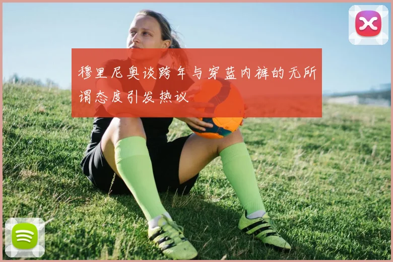 穆里尼奥谈跨年与穿蓝内裤的无所谓态度引发热议