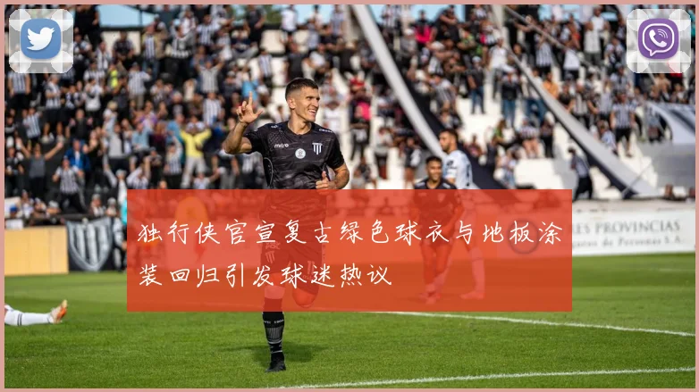 独行侠官宣复古绿色球衣与地板涂装回归引发球迷热议