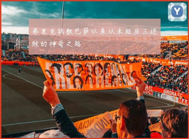弗里克执教巴萨以来从未经历三连败的神奇之路