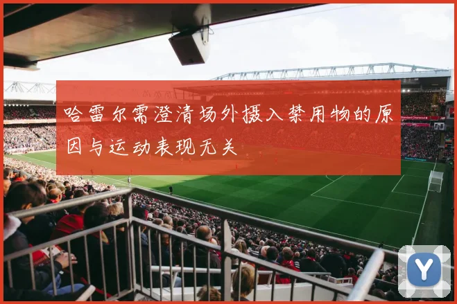 哈雷尔需澄清场外摄入禁用物的原因与运动表现无关