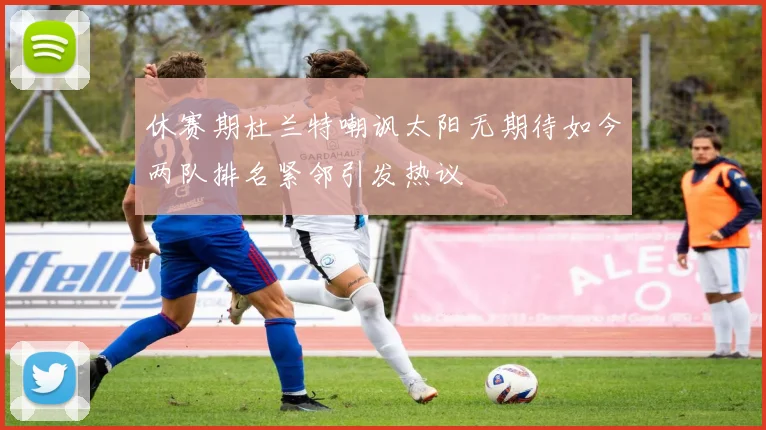 休赛期杜兰特嘲讽太阳无期待如今两队排名紧邻引发热议