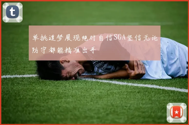 单挑追梦展现绝对自信SGA坚信无论防守都能精准出手