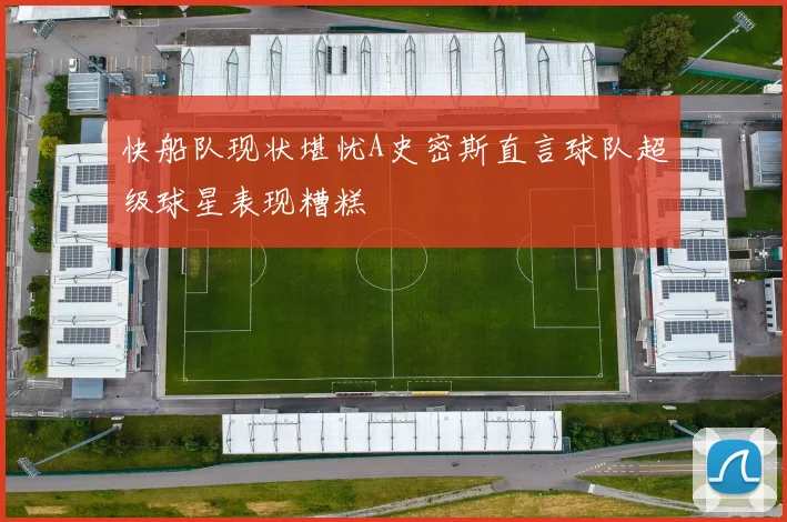 快船队现状堪忧A史密斯直言球队超级球星表现糟糕