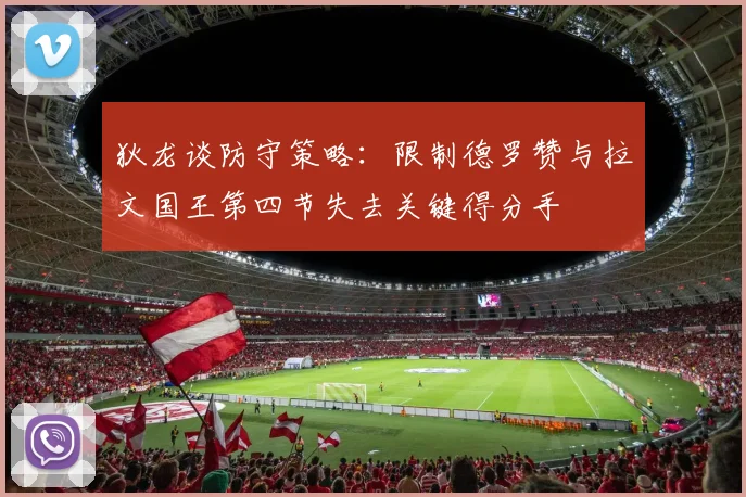 狄龙谈防守策略：限制德罗赞与拉文国王第四节失去关键得分手