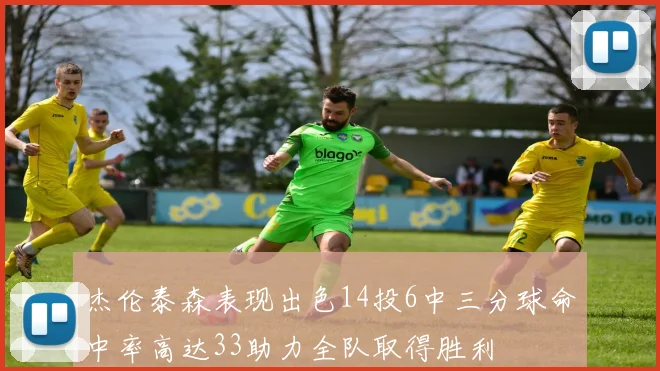 杰伦泰森表现出色14投6中三分球命中率高达33助力全队取得胜利