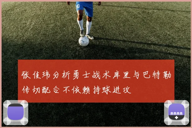 张佳玮分析勇士战术库里与巴特勒传切配合不依赖持球进攻