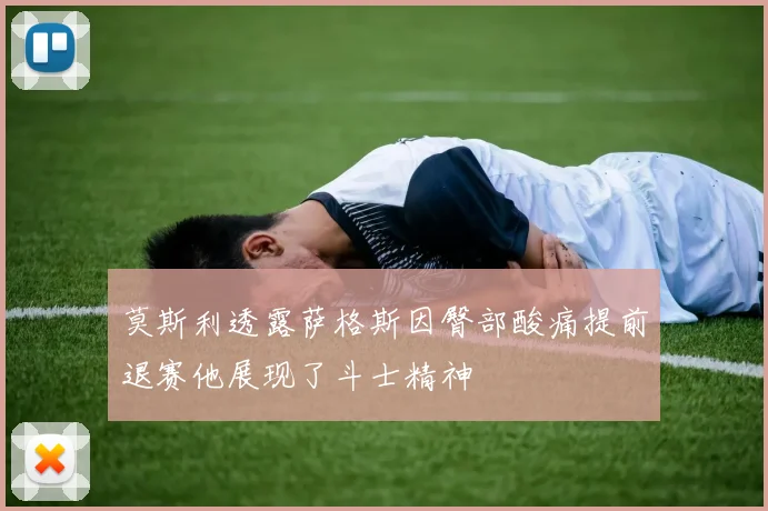 莫斯利透露萨格斯因臀部酸痛提前退赛他展现了斗士精神